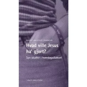 Hvad ville Jesus ha gjort - Syv studier i hverdagsdiakoni
