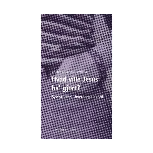 Hvad ville Jesus ha gjort - Syv studier i hverdagsdiakoni